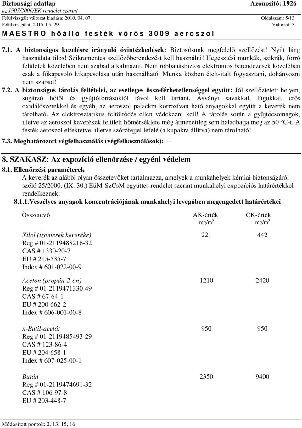 Nem robbanásbiztos elektromos berendezések közelében csak a főkapcsoló kikapcsolása után használható. Munka közben ételt-italt fogyasztani, dohányozni nem szabad! 7.2.