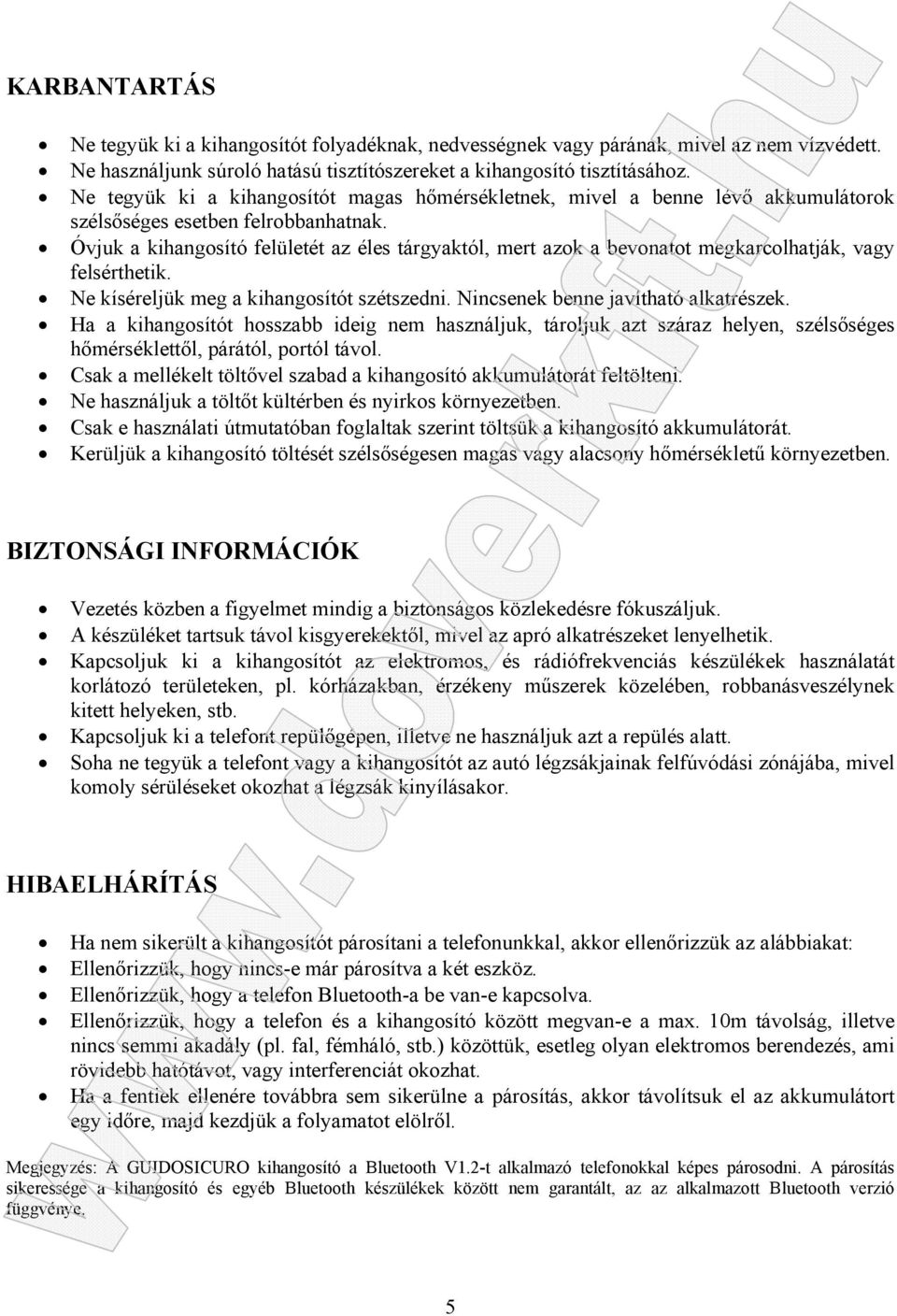 Óvjuk a kihangosító felületét az éles tárgyaktól, mert azok a bevonatot megkarcolhatják, vagy felsérthetik. Ne kíséreljük meg a kihangosítót szétszedni. Nincsenek benne javítható alkatrészek.