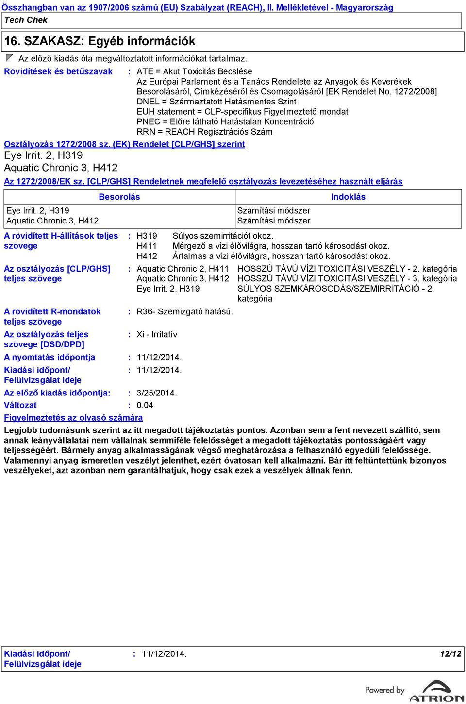 2, H319 Aquatic Chronic 3, H412 A rövidített Hállítások teljes szövege A rövidített Rmondatok teljes szövege Az osztályozás teljes szövege [DSD/DPD] A nyomtatás időpontja Az előző kiadás időpontja