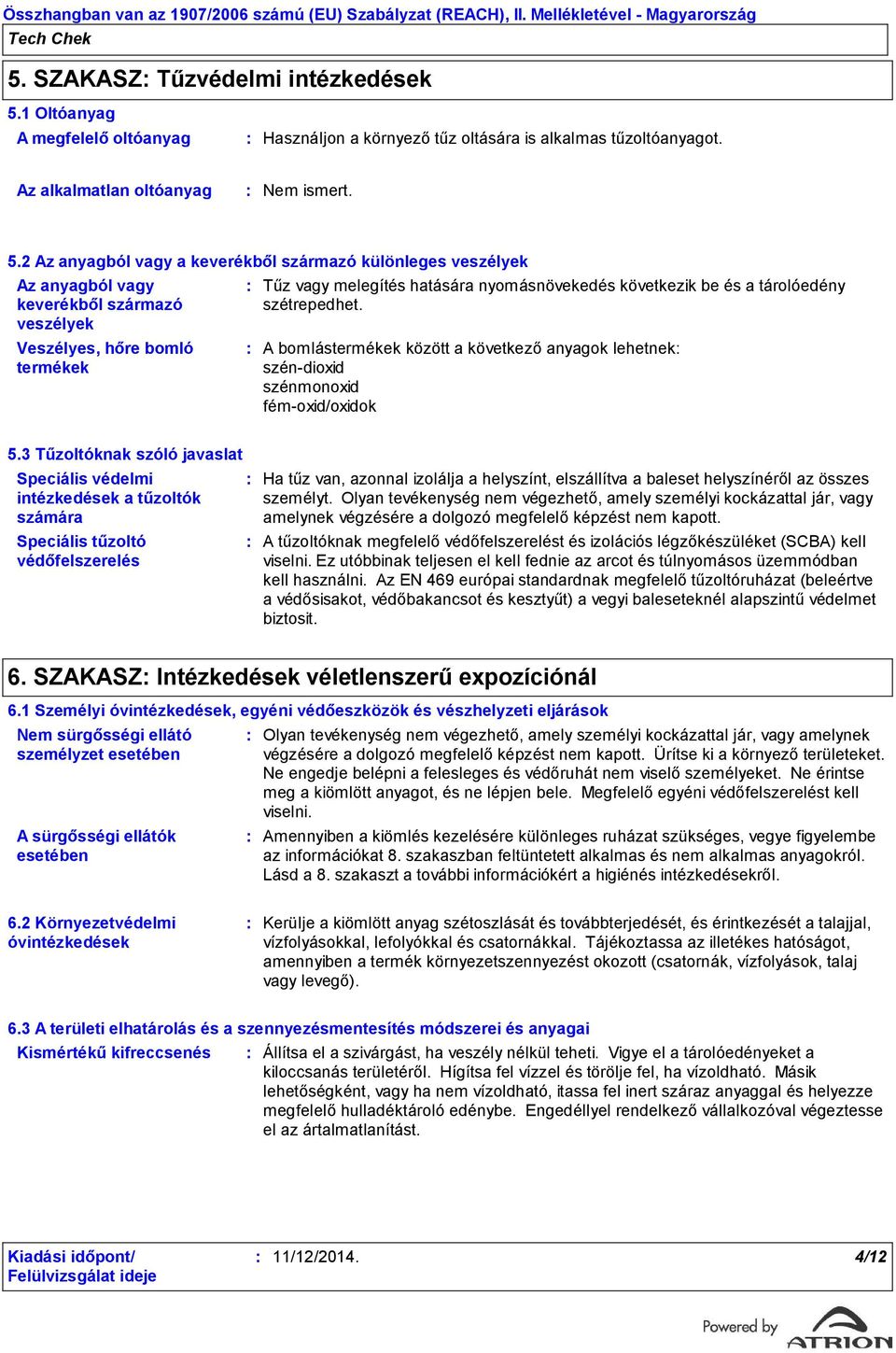 2 Az anyagból vagy a keverékből származó különleges veszélyek Az anyagból vagy keverékből származó veszélyek Veszélyes, hőre bomló termékek Tűz vagy melegítés hatására nyomásnövekedés következik be