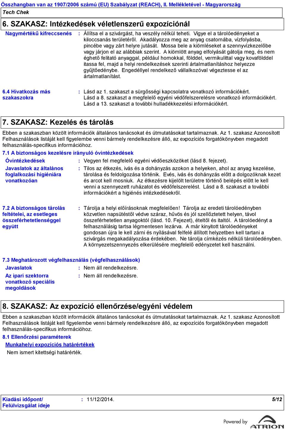 Akadályozza meg az anyag csatornába, vízfolyásba, pincébe vagy zárt helyre jutását. Mossa bele a kiömléseket a szennyvízkezelőbe vagy járjon el az alábbiak szerint.