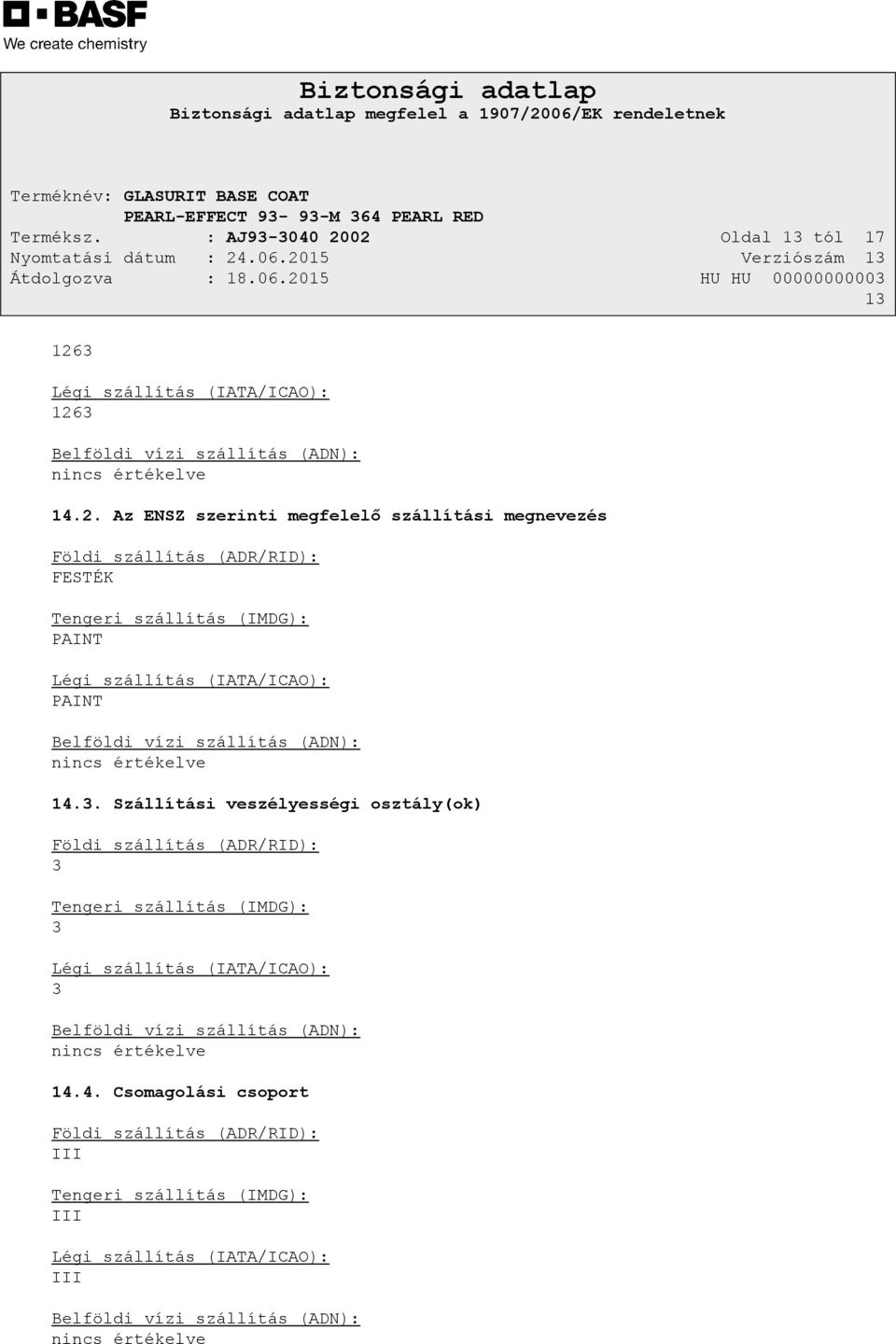 szállítás (ADR/RID): FESTÉK Tengeri szállítás (IMDG): PAINT Légi szállítás (IATA/ICAO): PAINT Belföldi vízi szállítás (ADN): nincs értékelve 14.3.