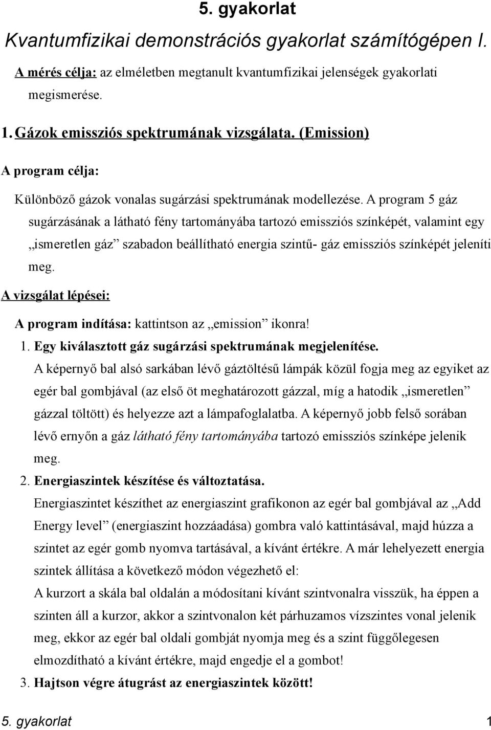 A program 5 gáz sugárzásának a látható fény tartományába tartozó emissziós színképét, valamint egy ismeretlen gáz szabadon beállítható energia szintű- gáz emissziós színképét jeleníti meg.