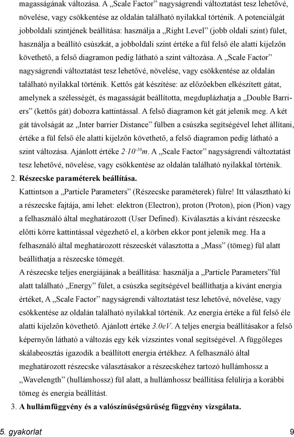 a felső diagramon pedig látható a szint változása. A Scale Factor nagyságrendi változtatást tesz lehetővé, növelése, vagy csökkentése az oldalán található nyilakkal történik.