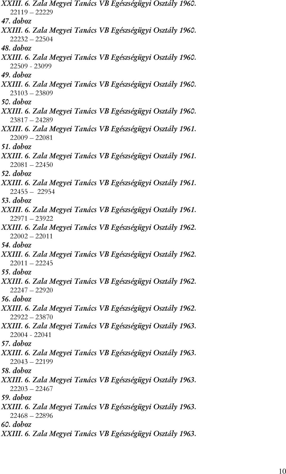 22009 22081 51. doboz XXIII. 6. Zala Megyei Tanács VB Egészségügyi Osztály 1961. 22081 22450 52. doboz XXIII. 6. Zala Megyei Tanács VB Egészségügyi Osztály 1961. 22455 22954 53. doboz XXIII. 6. Zala Megyei Tanács VB Egészségügyi Osztály 1961. 22971 23922 XXIII.