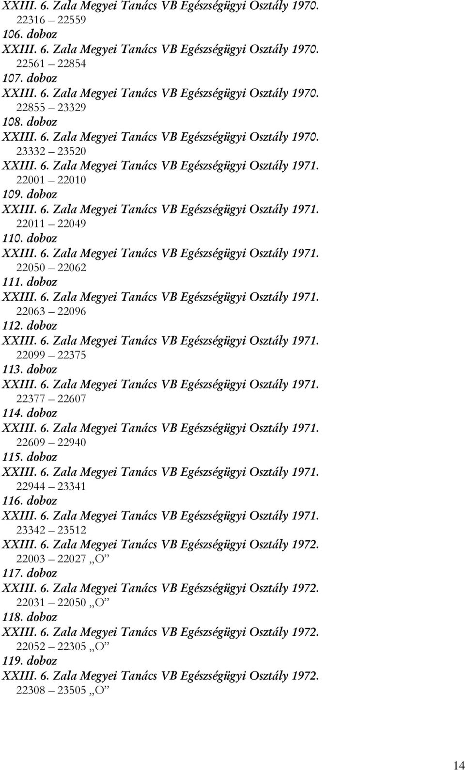 doboz XXIII. 6. Zala Megyei Tanács VB Egészségügyi Osztály 1971. 22050 22062 111. doboz XXIII. 6. Zala Megyei Tanács VB Egészségügyi Osztály 1971. 22063 22096 112. doboz XXIII. 6. Zala Megyei Tanács VB Egészségügyi Osztály 1971. 22099 22375 113.