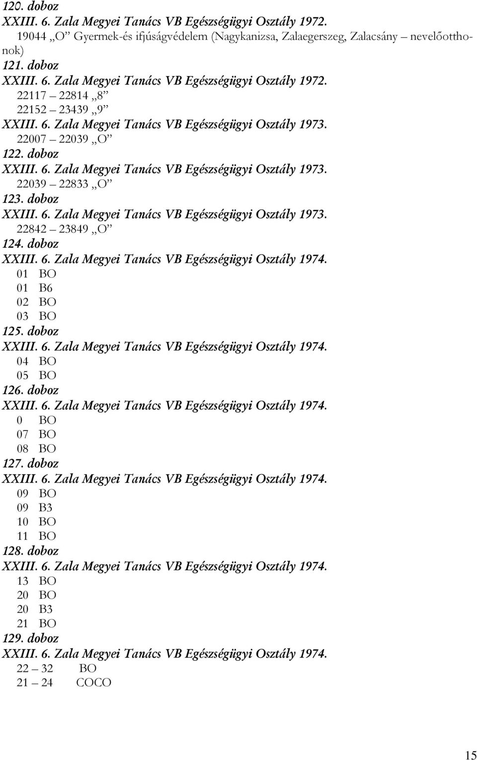 doboz XXIII. 6. Zala Megyei Tanács VB Egészségügyi Osztály 1974. 01 BO 01 B6 02 BO 03 BO 125. doboz XXIII. 6. Zala Megyei Tanács VB Egészségügyi Osztály 1974. 04 BO 05 BO 126. doboz XXIII. 6. Zala Megyei Tanács VB Egészségügyi Osztály 1974. 0 BO 07 BO 08 BO 127.