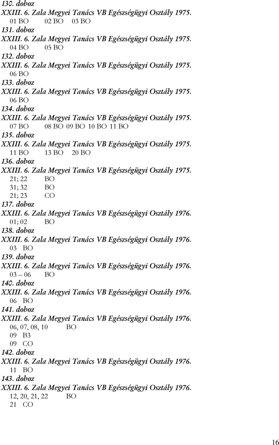 doboz XXIII. 6. Zala Megyei Tanács VB Egészségügyi Osztály 1975. 21; 22 BO 31; 32 BO 21; 23 CO 137. doboz XXIII. 6. Zala Megyei Tanács VB Egészségügyi Osztály 1976. 01; 02 BO 138. doboz XXIII. 6. Zala Megyei Tanács VB Egészségügyi Osztály 1976. 03 BO 139.