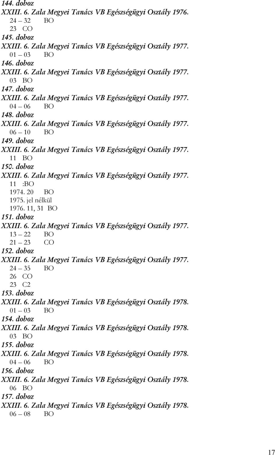 doboz XXIII. 6. Zala Megyei Tanács VB Egészségügyi Osztály 1977. 11 :BO 1974. 20 BO 1975. jel nélkül 1976. 11, 31 BO 151. doboz XXIII. 6. Zala Megyei Tanács VB Egészségügyi Osztály 1977. 13 22 BO 21 23 CO 152.