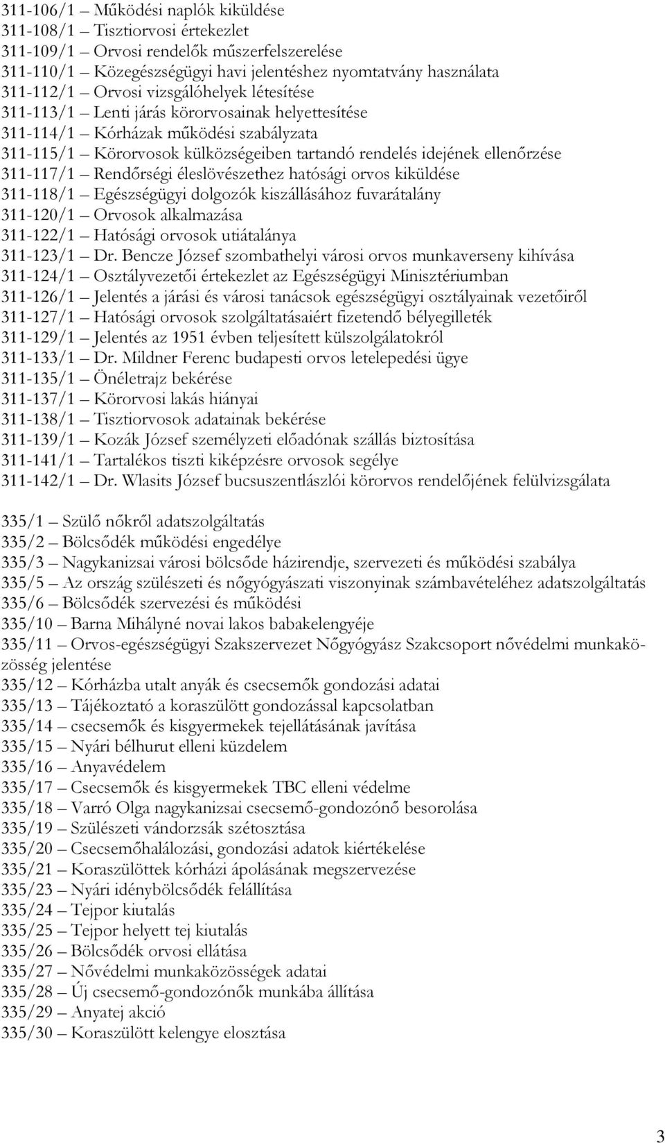 311-117/1 Rendőrségi éleslövészethez hatósági orvos kiküldése 311-118/1 Egészségügyi dolgozók kiszállásához fuvarátalány 311-120/1 Orvosok alkalmazása 311-122/1 Hatósági orvosok utiátalánya 311-123/1