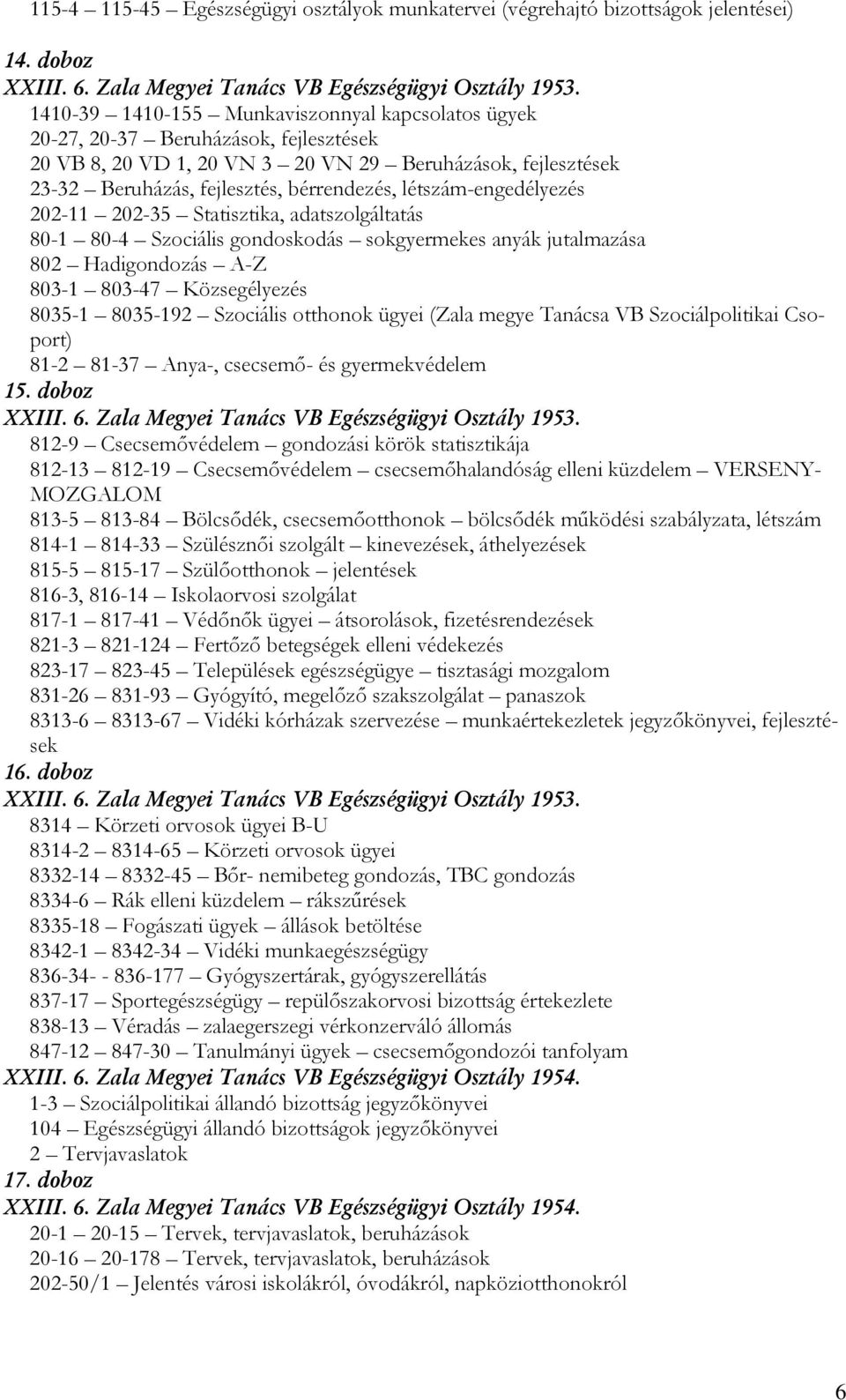 létszám-engedélyezés 202-11 202-35 Statisztika, adatszolgáltatás 80-1 80-4 Szociális gondoskodás sokgyermekes anyák jutalmazása 802 Hadigondozás A-Z 803-1 803-47 Közsegélyezés 8035-1 8035-192