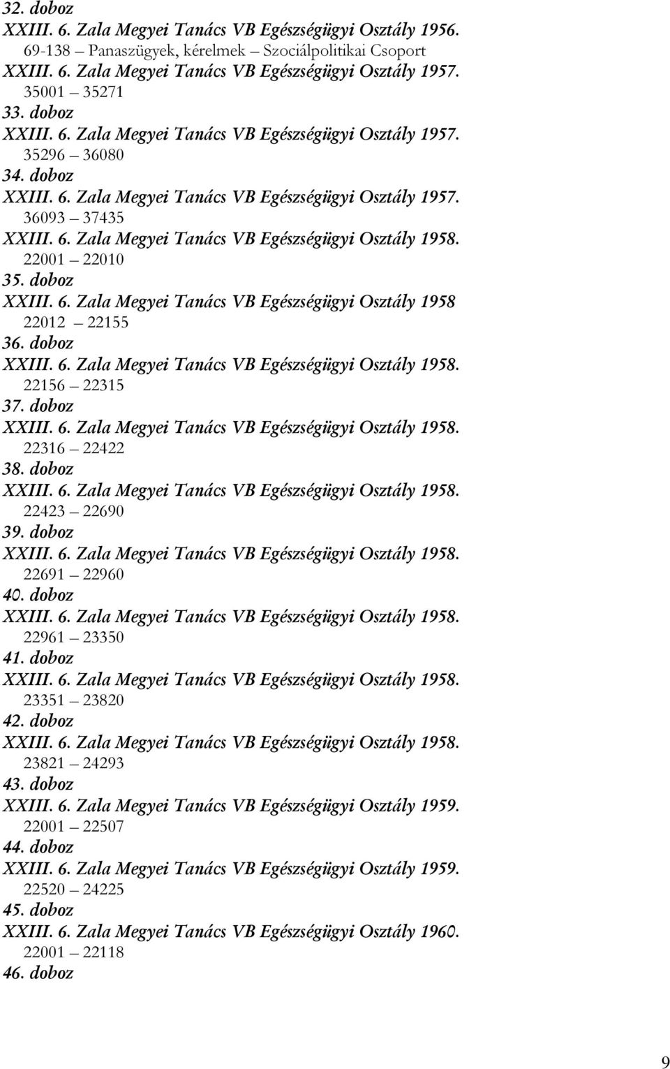 22001 22010 35. doboz XXIII. 6. Zala Megyei Tanács VB Egészségügyi Osztály 1958 22012 22155 36. doboz XXIII. 6. Zala Megyei Tanács VB Egészségügyi Osztály 1958. 22156 22315 37. doboz XXIII. 6. Zala Megyei Tanács VB Egészségügyi Osztály 1958. 22316 22422 38.