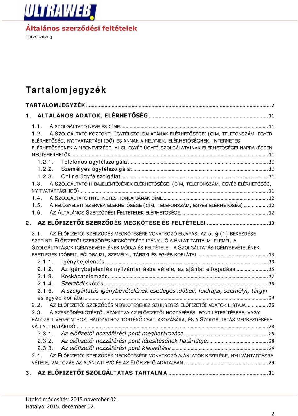 A SZOLGÁLTATÓ KÖZPONTI ÜGYFÉLSZOLGÁLATÁNAK ELÉRHETŐSÉGEI (CÍM, TELEFONSZÁM, EGYÉB ELÉRHETŐSÉG, NYITVATARTÁSI IDŐ) ÉS ANNAK A HELYNEK, ELÉRHETŐSÉGNEK, INTERNETES ELÉRHETŐSÉGNEK A MEGNEVEZÉSE, AHOL