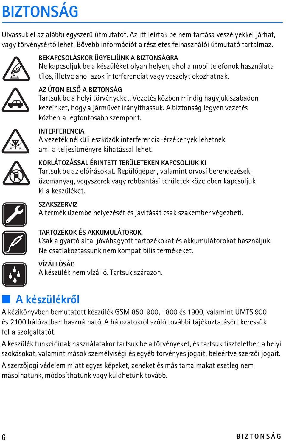 AZ ÚTON ELSÕ A BIZTONSÁG Tartsuk be a helyi törvényeket. Vezetés közben mindig hagyjuk szabadon kezeinket, hogy a jármûvet irányíthassuk. A biztonság legyen vezetés közben a legfontosabb szempont.