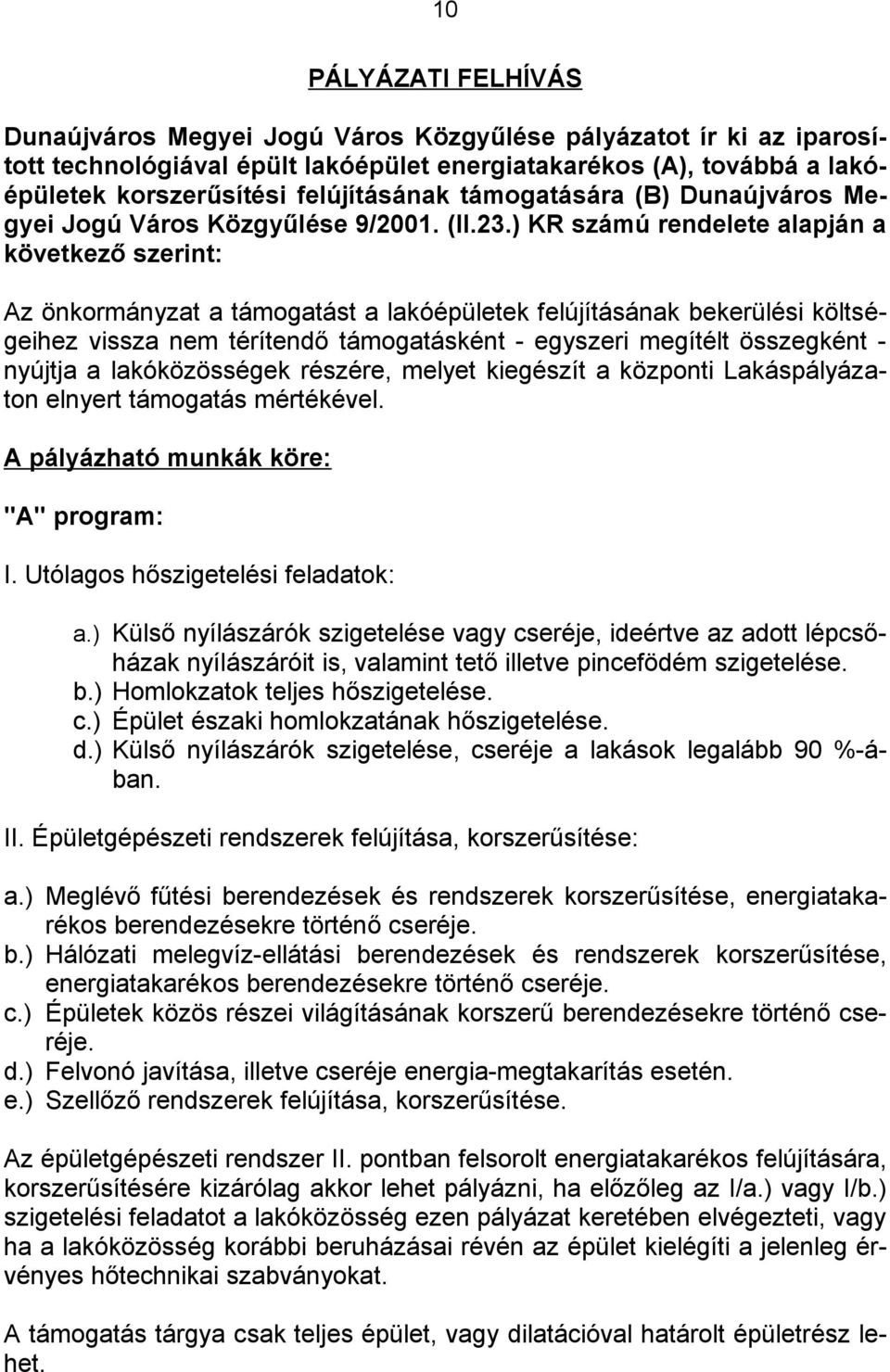 ) KR számú rendelete alapján a következő szerint: Az önkormányzat a támogatást a lakóépületek felújításának bekerülési költségeihez vissza nem térítendő támogatásként - egyszeri megítélt összegként -