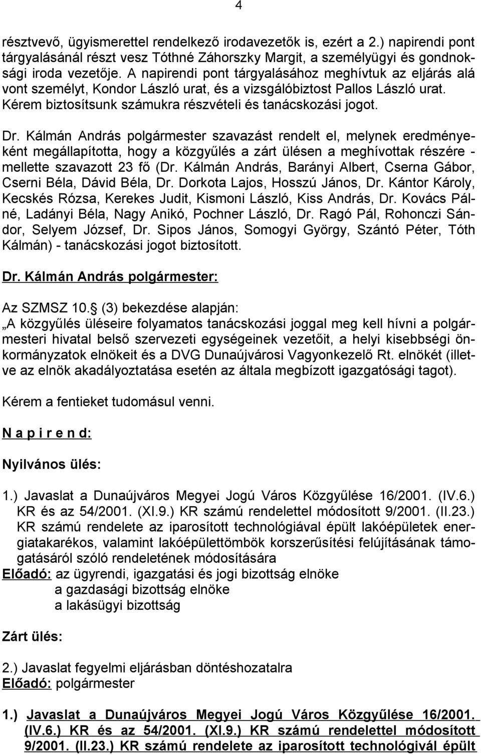 Kálmán András polgármester szavazást rendelt el, melynek eredményeként megállapította, hogy a közgyűlés a zárt ülésen a meghívottak részére - mellette szavazott 23 fő (Dr.