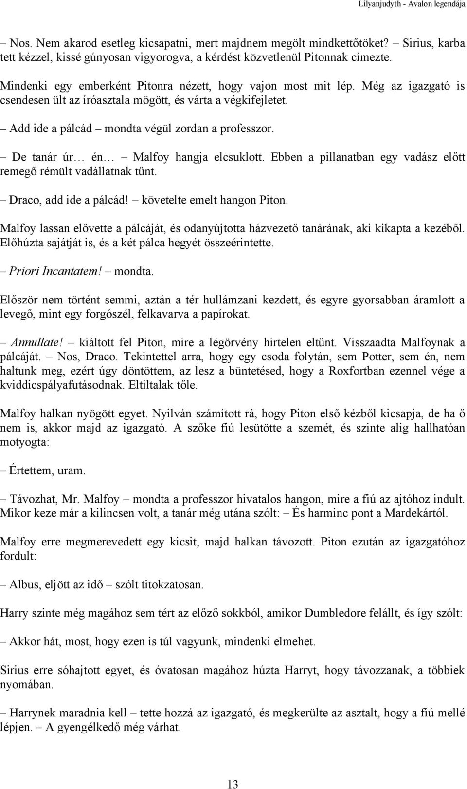 De tanár úr én Malfoy hangja elcsuklott. Ebben a pillanatban egy vadász előtt remegő rémült vadállatnak tűnt. Draco, add ide a pálcád! követelte emelt hangon Piton.