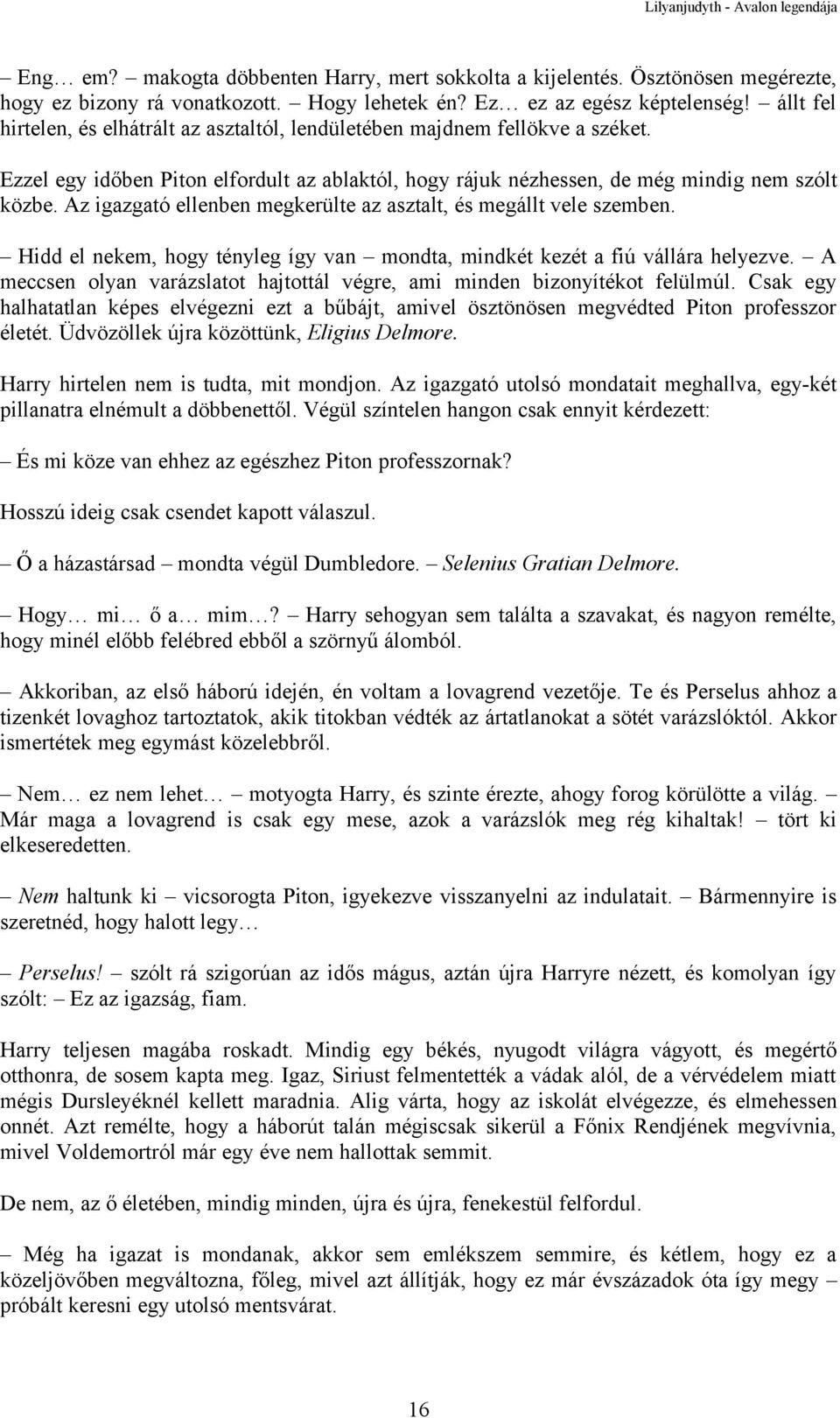 Az igazgató ellenben megkerülte az asztalt, és megállt vele szemben. Hidd el nekem, hogy tényleg így van mondta, mindkét kezét a fiú vállára helyezve.