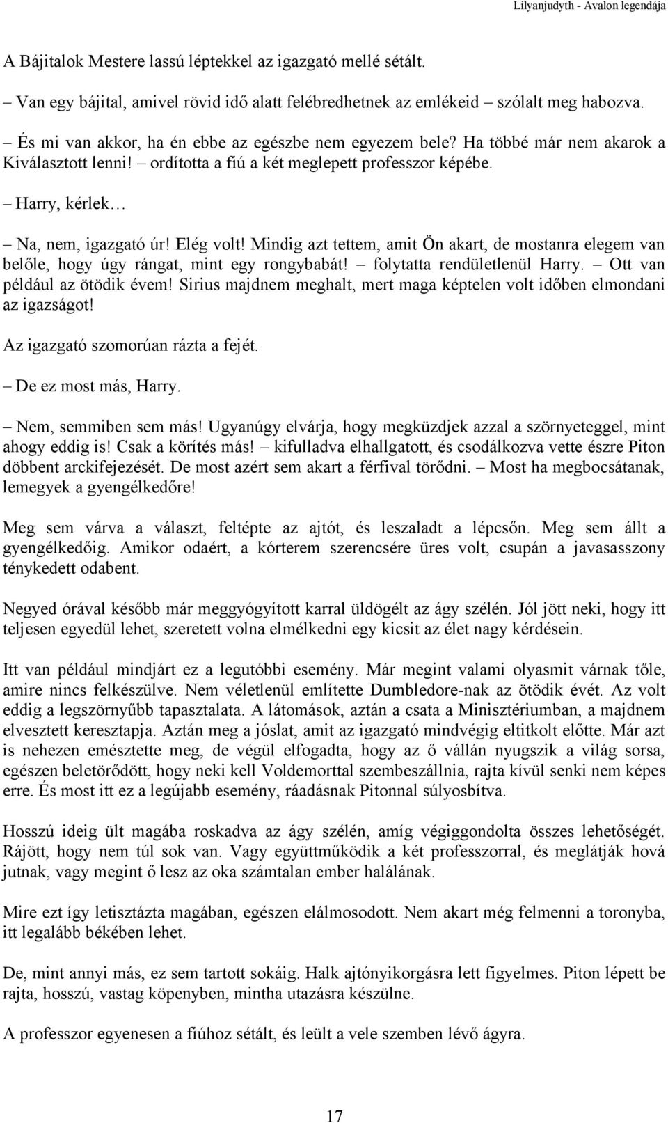 Mindig azt tettem, amit Ön akart, de mostanra elegem van belőle, hogy úgy rángat, mint egy rongybabát! folytatta rendületlenül Harry. Ott van például az ötödik évem!