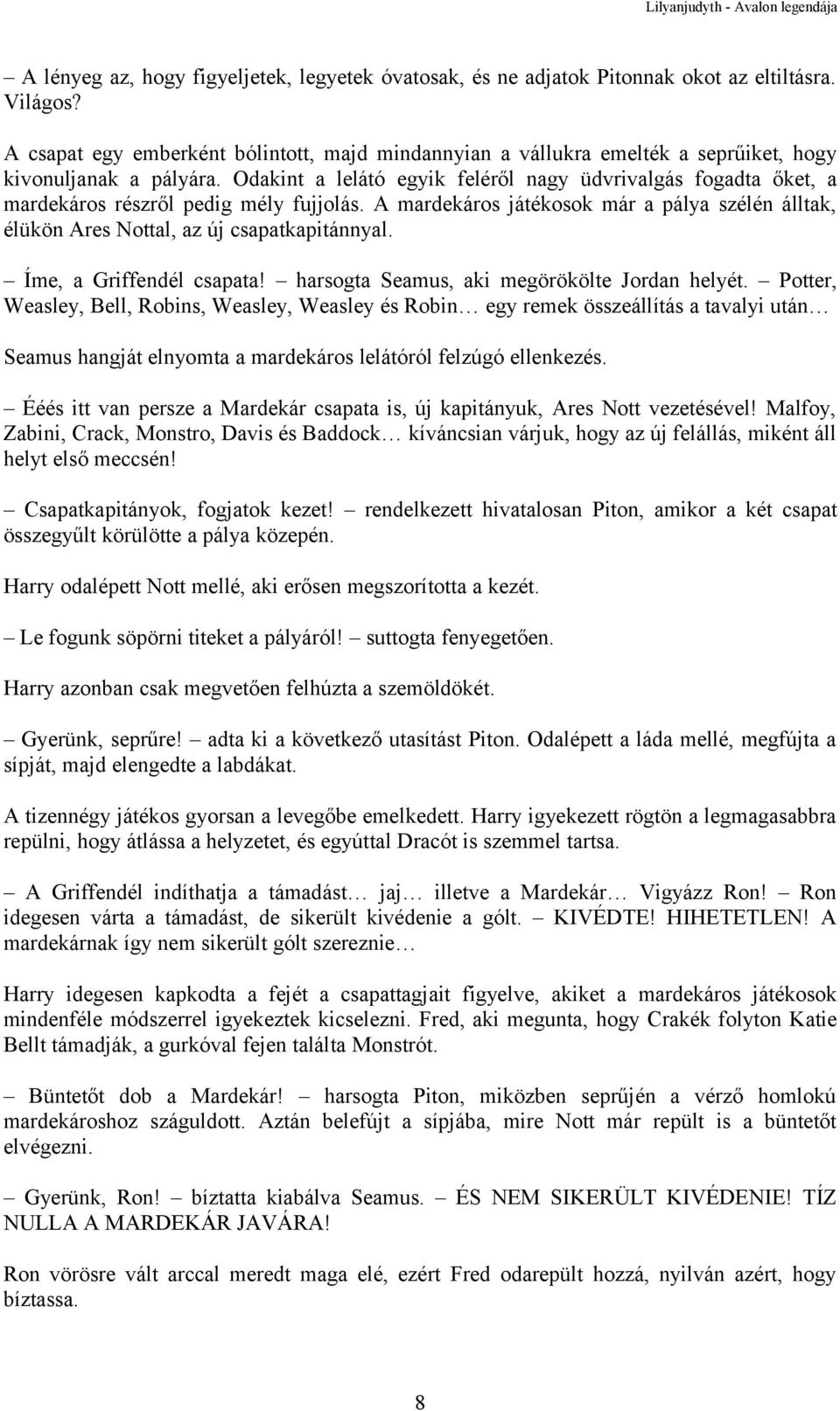 Odakint a lelátó egyik feléről nagy üdvrivalgás fogadta őket, a mardekáros részről pedig mély fujjolás. A mardekáros játékosok már a pálya szélén álltak, élükön Ares Nottal, az új csapatkapitánnyal.