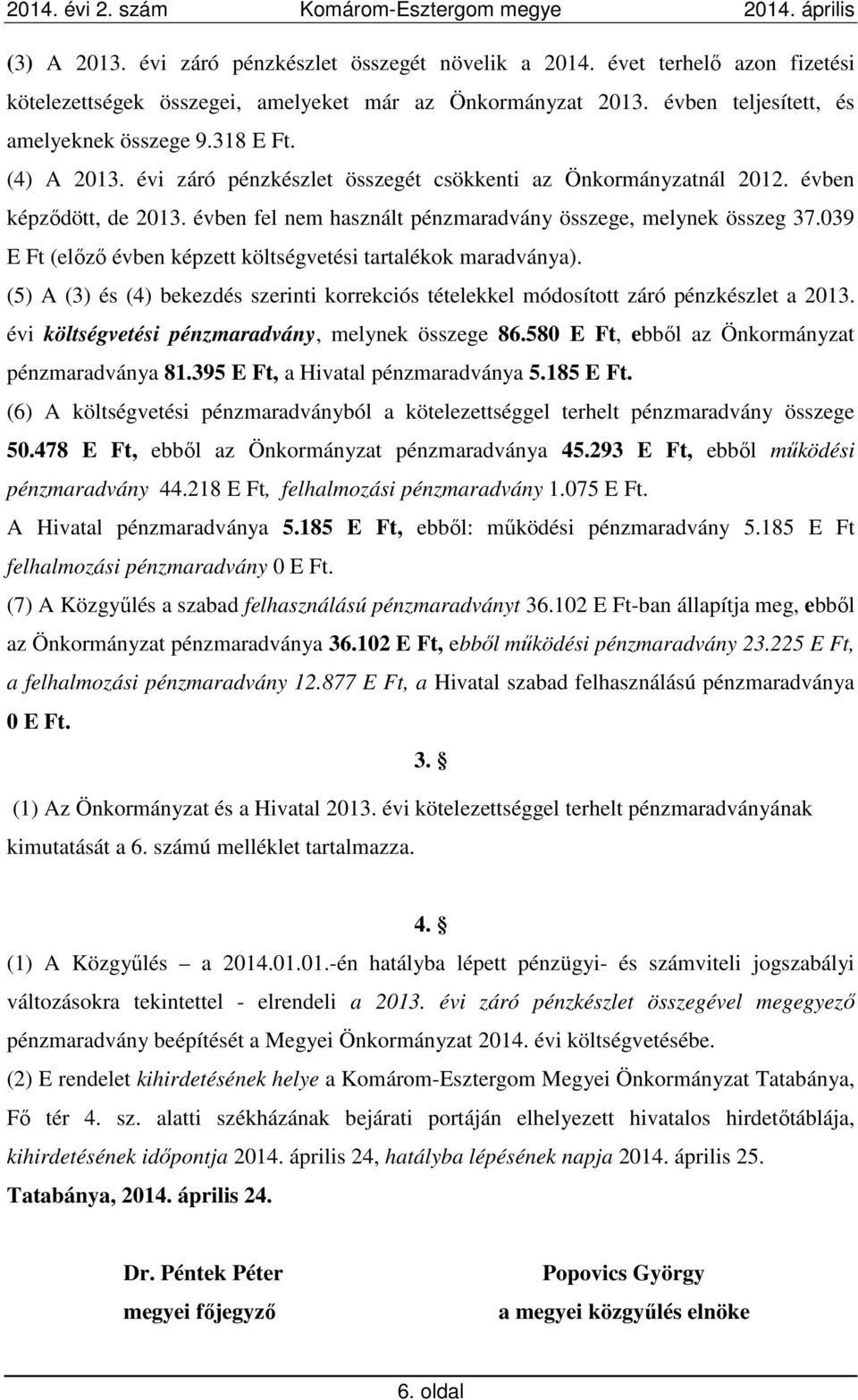 039 E Ft (előző évben képzett költségvetési tartalékok maradványa). (5) A (3) és (4) bekezdés szerinti korrekciós tételekkel módosított záró pénzkészlet a 2013.