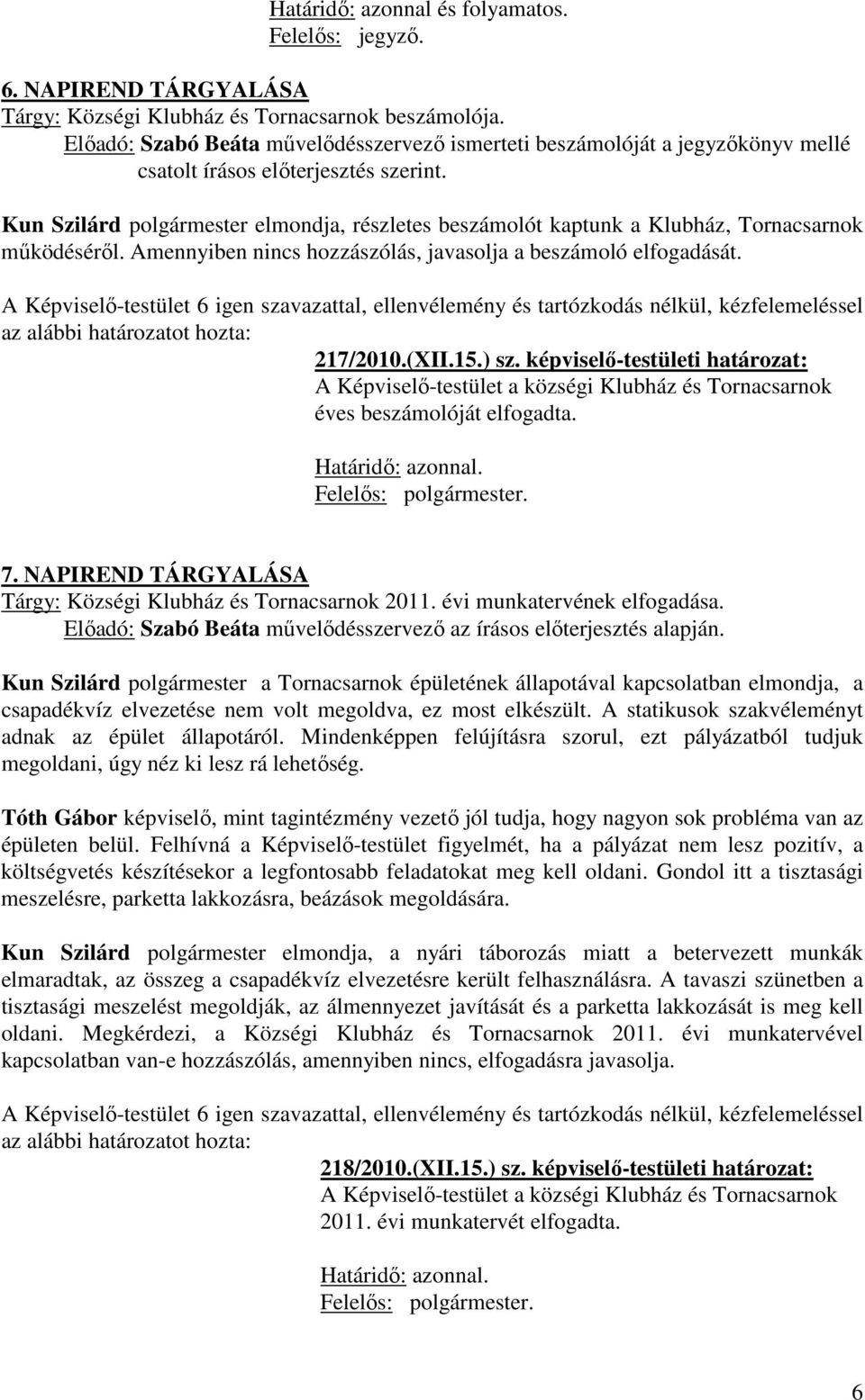 Kun Szilárd polgármester elmondja, részletes beszámolót kaptunk a Klubház, Tornacsarnok működéséről. Amennyiben nincs hozzászólás, javasolja a beszámoló elfogadását. 217/2010.(XII.15.) sz.