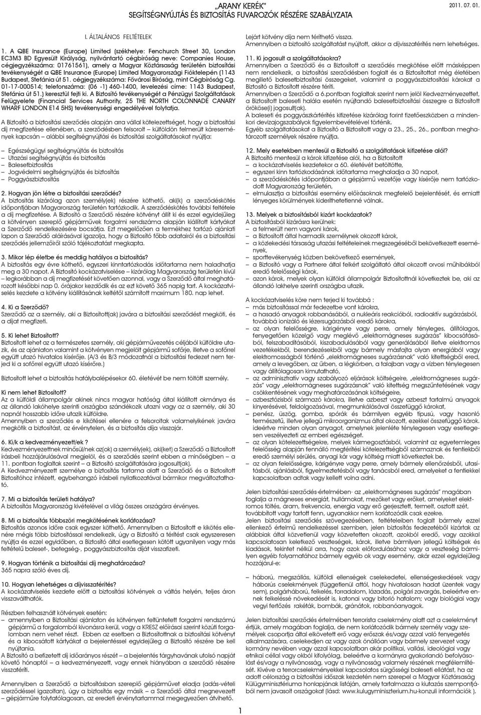 Köztársaság területén biztosítási tevékenységét a QBE Insurance (Europe) Limited Magyarországi Fióktelepén (1143 Budapest, Stefánia út 51. cégjegyzékszáma: Fôvárosi Bíróság, mint Cégbíróság Cg.