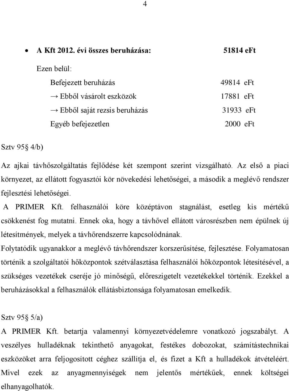 távhőszolgáltatás fejlődése két szempont szerint vizsgálható. Az első a piaci környezet, az ellátott fogyasztói kör növekedési lehetőségei, a második a meglévő rendszer fejlesztési lehetőségei.