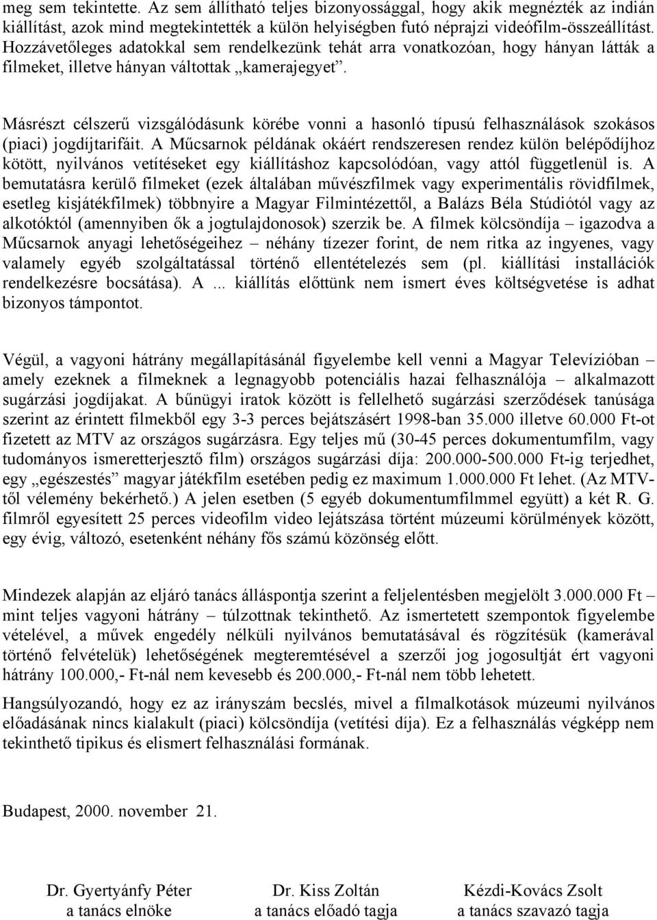 Másrészt célszerű vizsgálódásunk körébe vonni a hasonló típusú felhasználások szokásos (piaci) jogdíjtarifáit.