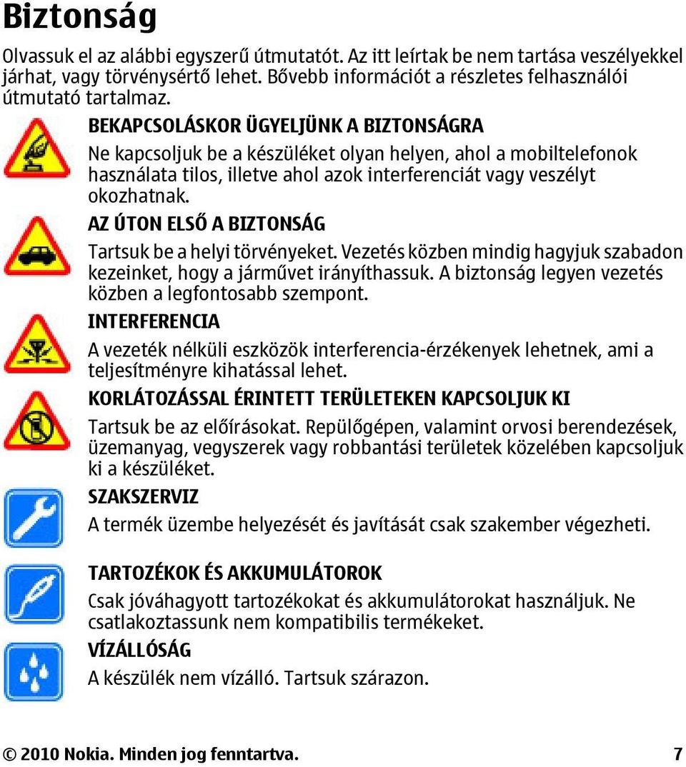 AZ ÚTON ELSŐ A BIZTONSÁG Tartsuk be a helyi törvényeket. Vezetés közben mindig hagyjuk szabadon kezeinket, hogy a járművet irányíthassuk. A biztonság legyen vezetés közben a legfontosabb szempont.