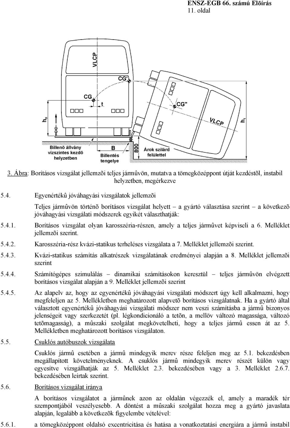 Egyenértékû jóváhagyási vizsgálatok jellemzõi Teljes jármûvön történõ borításos vizsgálat helyett a gyártó választása szerint a következõ jóváhagyási vizsgálati módszerek egyikét választhatják: 5.4.1.