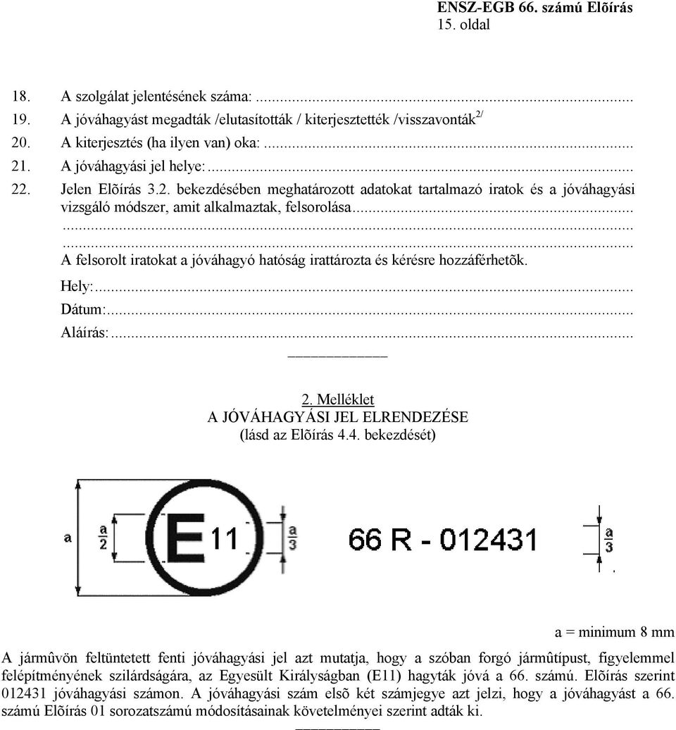 ........ A felsorolt iratokat a jóváhagyó hatóság irattározta és kérésre hozzáférhetõk. Hely:... Dátum:... Aláírás:... 2. Melléklet A JÓVÁHAGYÁSI JEL ELRENDEZÉSE (lásd az Elõírás 4.