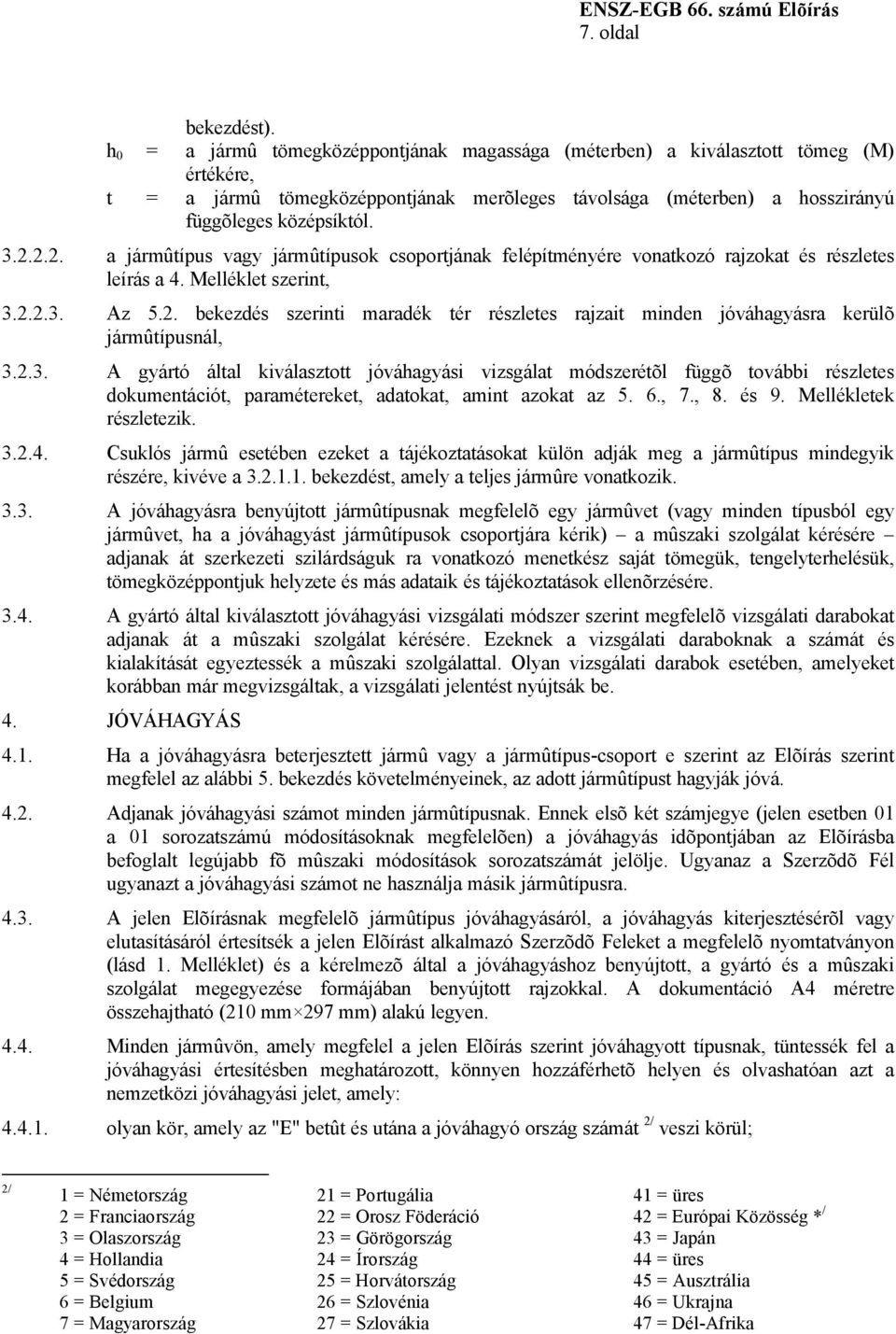 2.2. a jármûtípus vagy jármûtípusok csoportjának felépítményére vonatkozó rajzokat és részletes leírás a 4. Melléklet szerint, 3.2.2.3. Az 5.2. bekezdés szerinti maradék tér részletes rajzait minden jóváhagyásra kerülõ jármûtípusnál, 3.