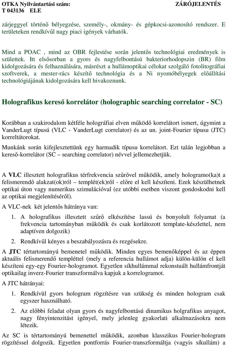 Itt elsősorban a gyors és nagyfelbontású bakteriorhodopszin (BR) film kidolgozására és felhaználására, másrészt a hullámoptikai célokat szolgáló fotolitográfiai szoftverek, a mester-rács készítő