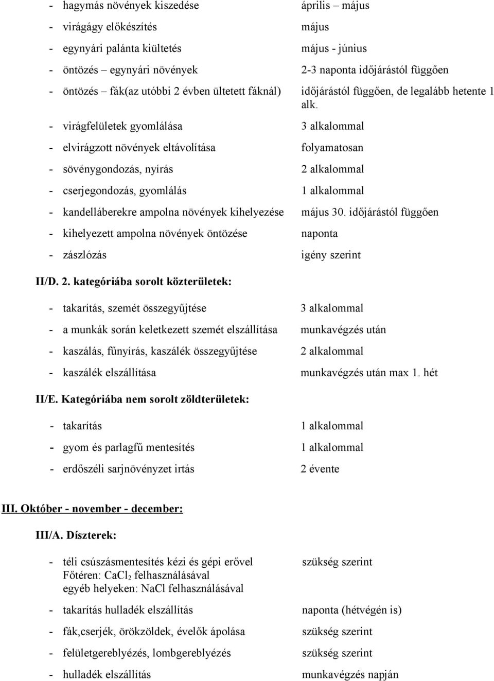 - virágfelületek gyomlálása 3 alkalommal - elvirágzott növények eltávolítása folyamatosan - sövénygondozás, nyírás 2 alkalommal - cserjegondozás, gyomlálás 1 alkalommal - kandelláberekre ampolna