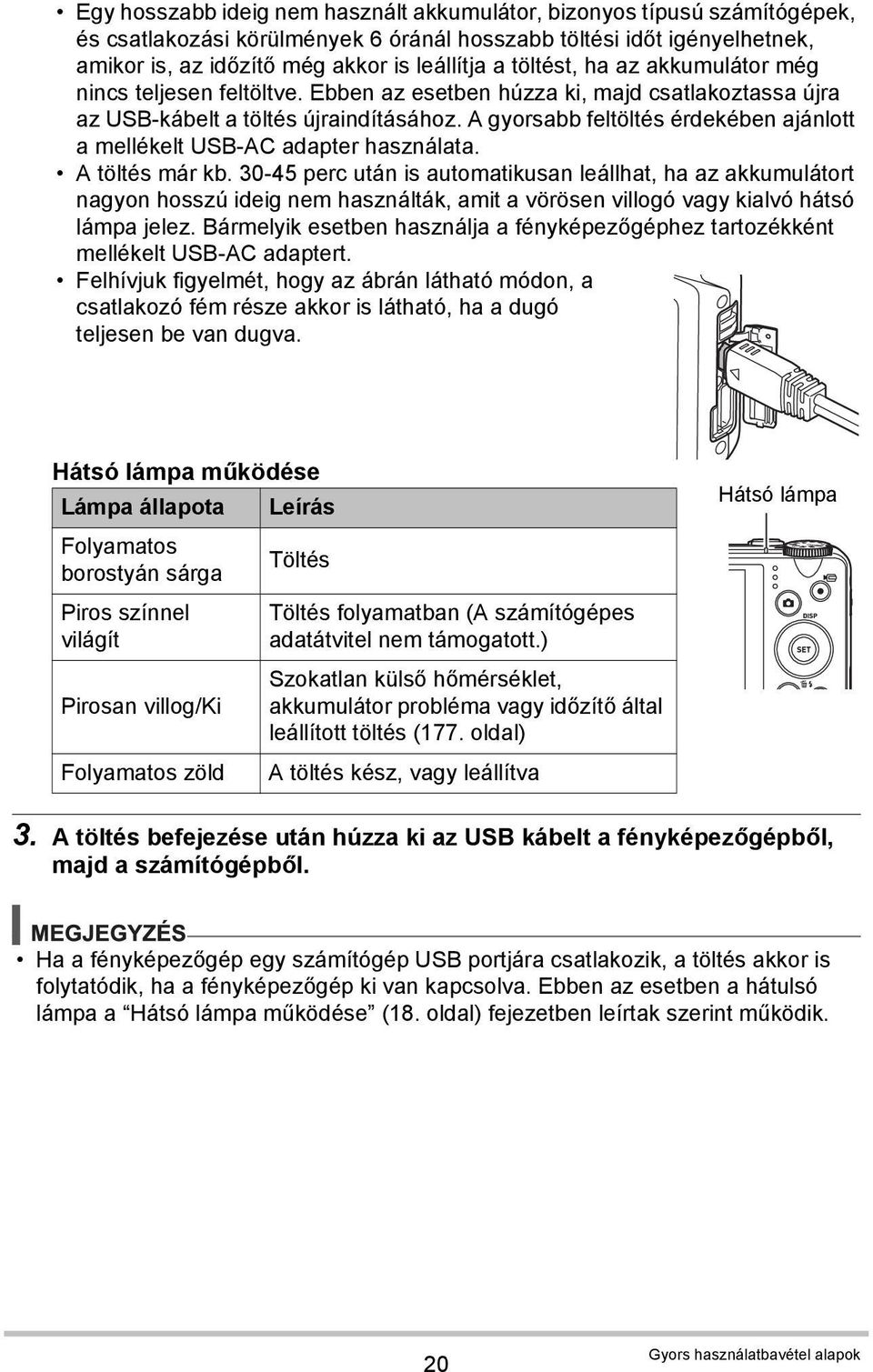 A gyorsabb feltöltés érdekében ajánlott a mellékelt USB-AC adapter használata. A töltés már kb.