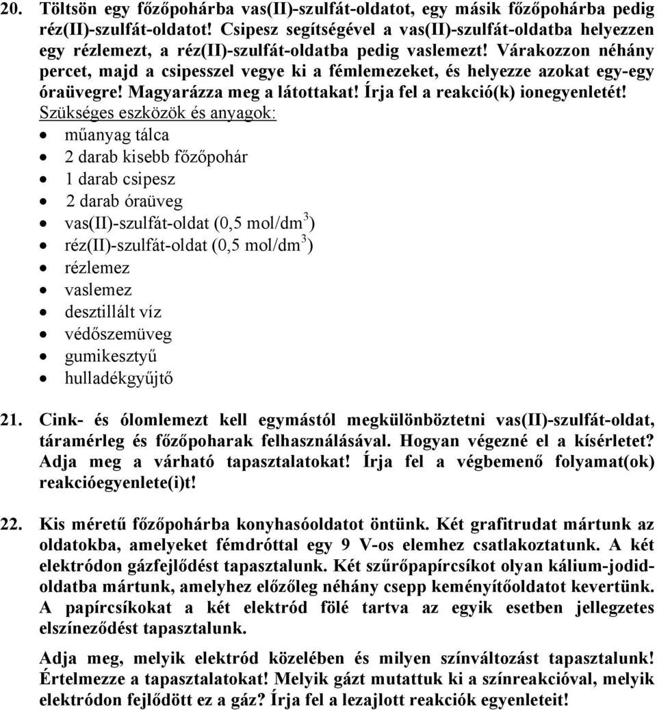 Várakozzon néhány percet, majd a csipesszel vegye ki a fémlemezeket, és helyezze azokat egy-egy óraüvegre! Magyarázza meg a látottakat! Írja fel a reakció(k) ionegyenletét!