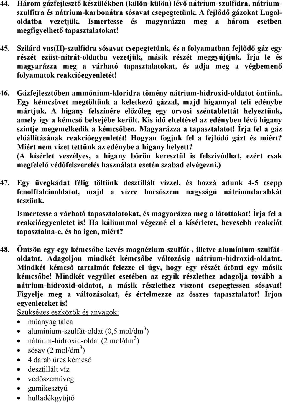 Szilárd vas(ii)-szulfidra sósavat csepegtetünk, és a folyamatban fejlődő gáz egy részét ezüst-nitrát-oldatba vezetjük, másik részét meggyújtjuk.