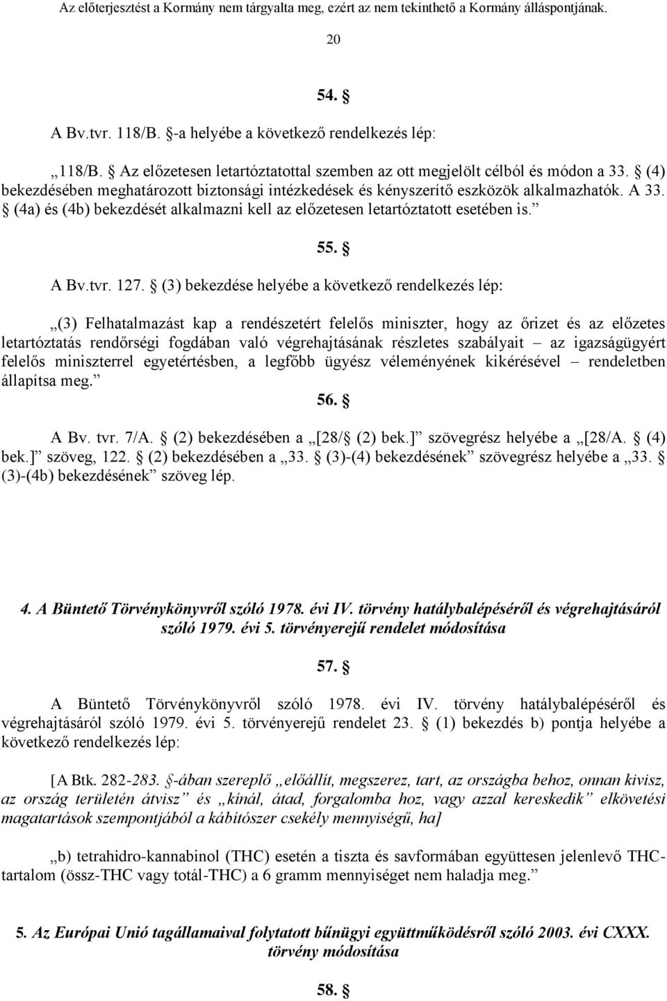 (3) bekezdése helyébe a következő rendelkezés lép: (3) Felhatalmazást kap a rendészetért felelős miniszter, hogy az őrizet és az előzetes letartóztatás rendőrségi fogdában való végrehajtásának