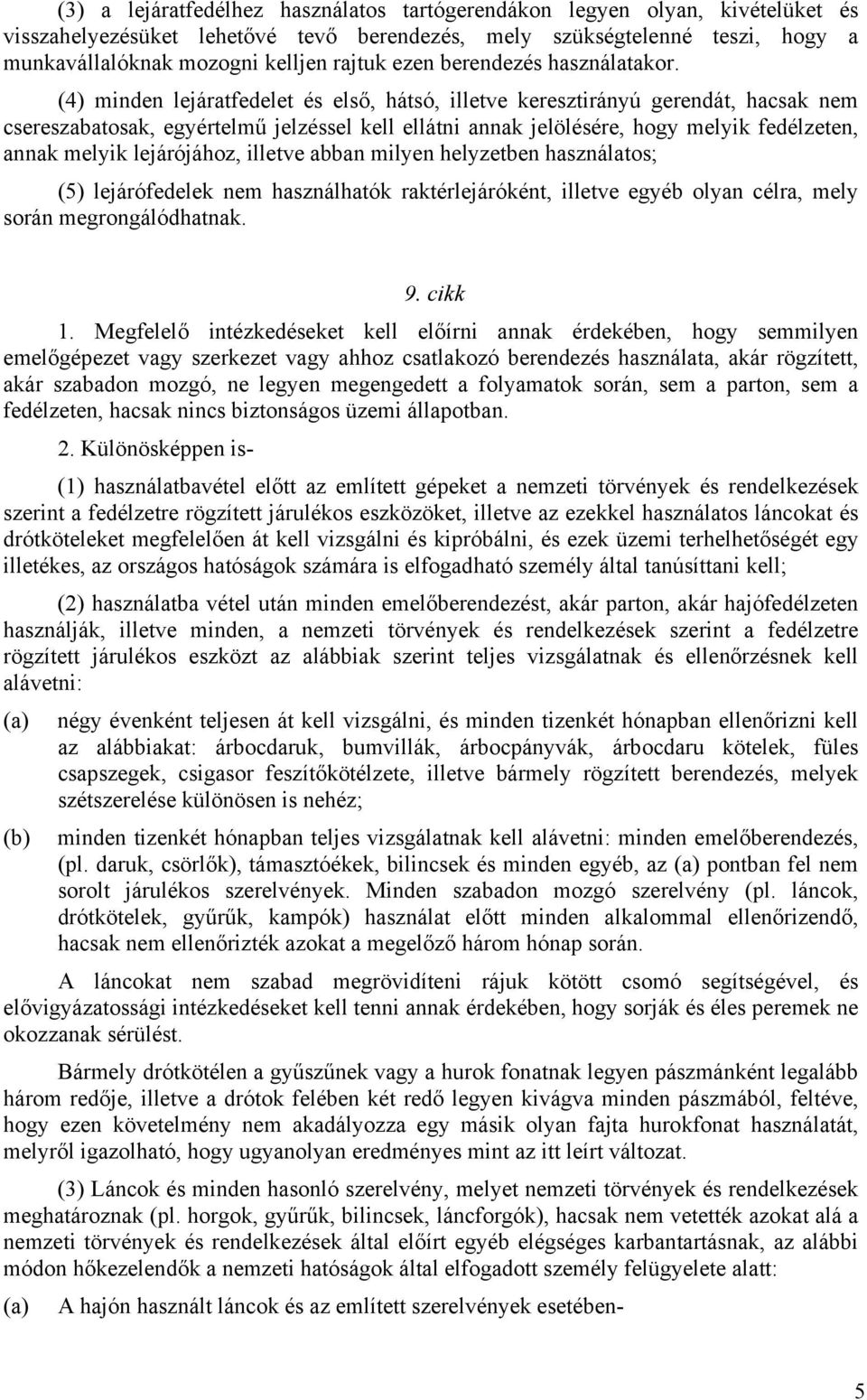 (4) minden lejáratfedelet és első, hátsó, illetve keresztirányú gerendát, hacsak nem csereszabatosak, egyértelmű jelzéssel kell ellátni annak jelölésére, hogy melyik fedélzeten, annak melyik