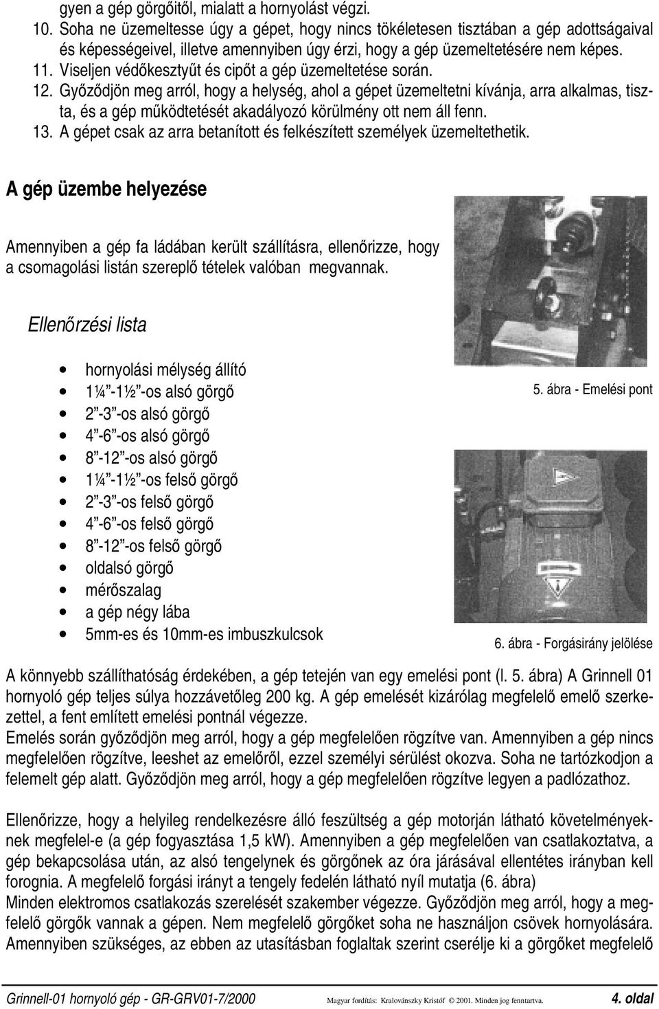 Viseljen védőkesztyűtéscipőt a gép üzemeltetése során. 12.