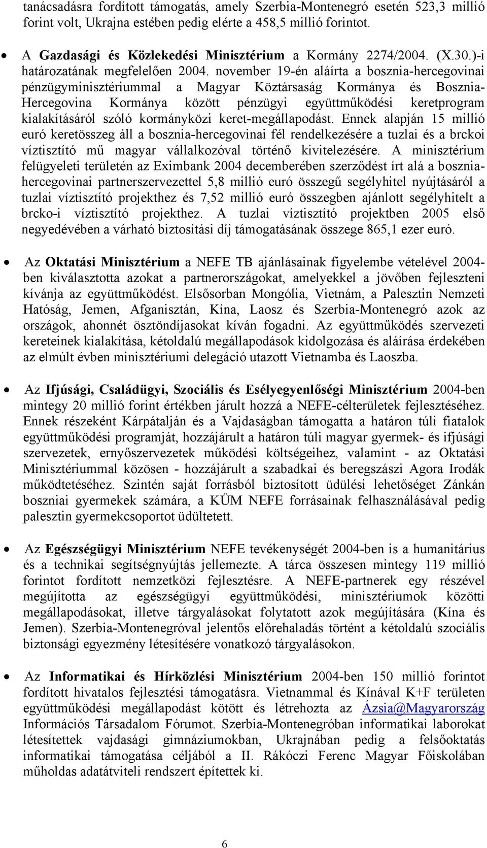 november 19-én aláírta a bosznia-hercegovinai pénzügyminisztériummal a Magyar Köztársaság Kormánya és Bosznia- Hercegovina Kormánya között pénzügyi együttműködési keretprogram kialakításáról szóló