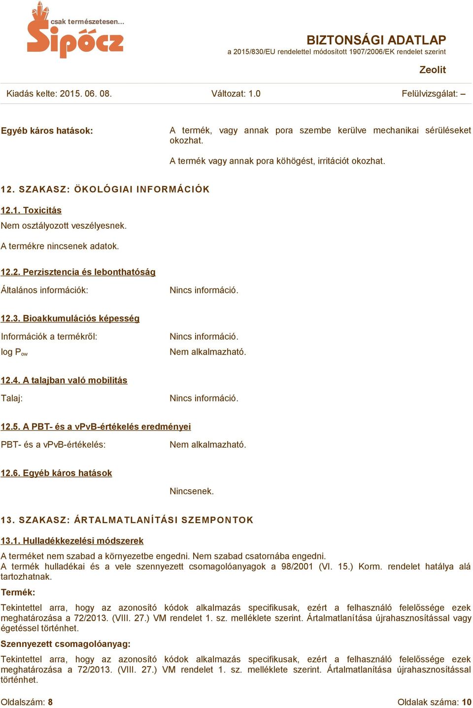 Nem alkalmazható. 12.4. A talajban való mobilitás Talaj: Nincs információ. 12.5. A PBT- és a vpvb-értékelés eredményei PBT- és a vpvb-értékelés: Nem alkalmazható. 12.6. Egyéb káros hatások Nincsenek.