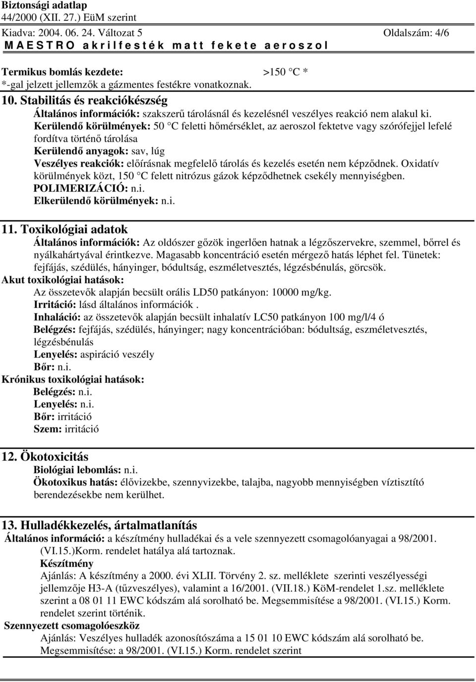 Kerülend körülmények: 50 C feletti hmérséklet, az aeroszol fektetve vagy szórófejjel lefelé fordítva történ tárolása Kerülend anyagok: sav, lúg Veszélyes reakciók: elírásnak megfelel tárolás és