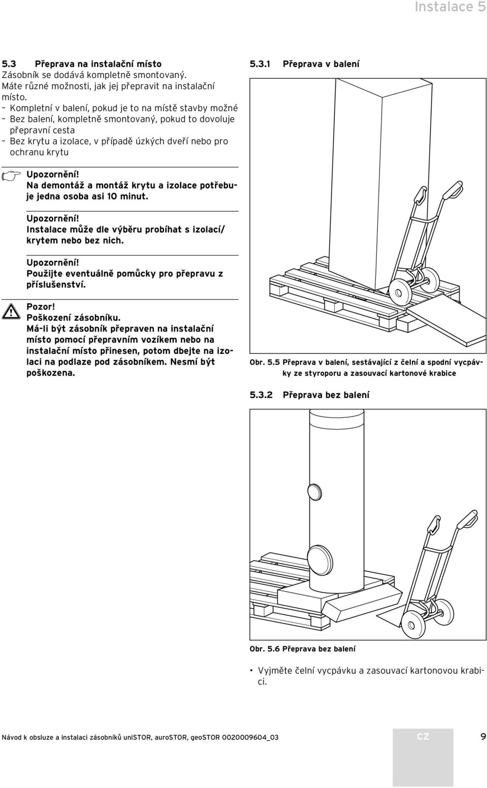 1 Přeprava v balení h Upozornění! Na demontáž a montáž krytu a izolace potřebuje jedna osoba asi 10 minut. Upozornění! Instalace může dle výběru probíhat s izolací/ krytem nebo bez nich. Upozornění! Použijte eventuálně pomůcky pro přepravu z příslušenství.