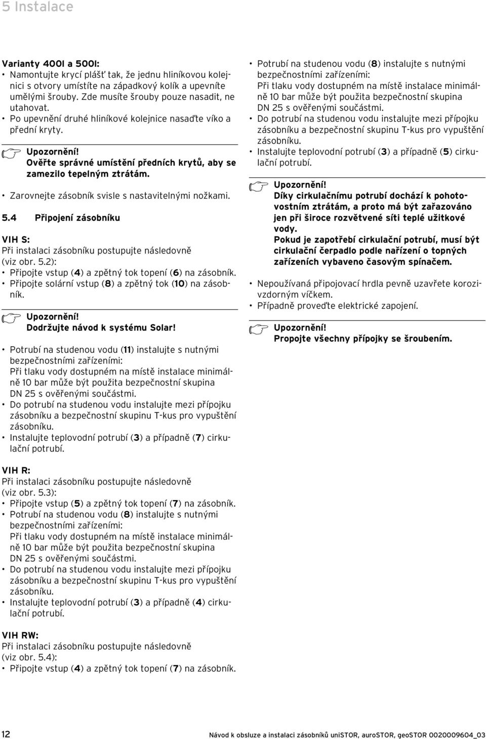 Zarovnejte zásobník svisle s nastavitelnými nožkami. 5.4 Připojení zásobníku VIH S: Při instalaci zásobníku postupujte následovně (viz obr. 5.2): Připojte vstup (4) a zpětný tok topení (6) na zásobník.