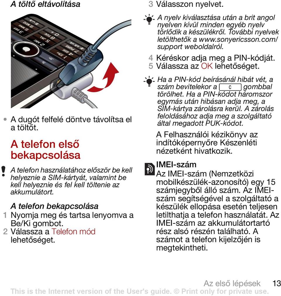 A telefon bekapcsolása 1 Nyomja meg és tartsa lenyomva a Be/Ki gombot. 2 Válassza a Telefon mód 3 Válasszon nyelvet.