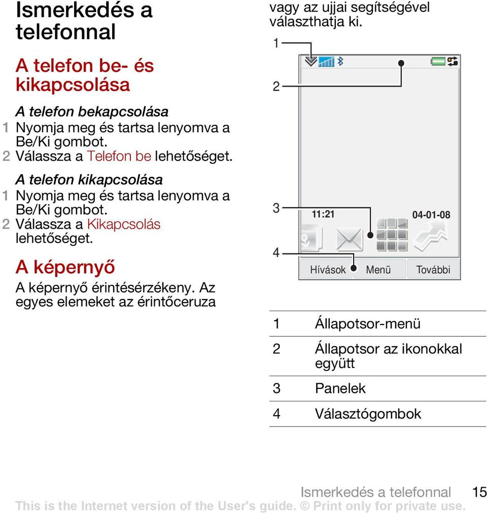 2 Válassza a Kikapcsolás A képernyő A képernyő érintésérzékeny.