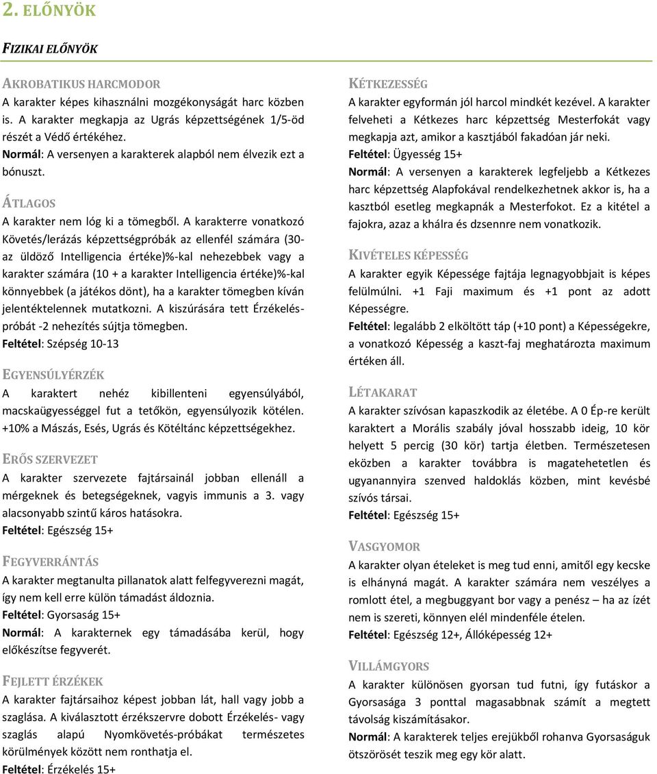 A karakterre vonatkozó Követés/lerázás képzettségpróbák az ellenfél számára (30- az üldöző Intelligencia értéke)%-kal nehezebbek vagy a karakter számára (10 + a karakter Intelligencia értéke)%-kal