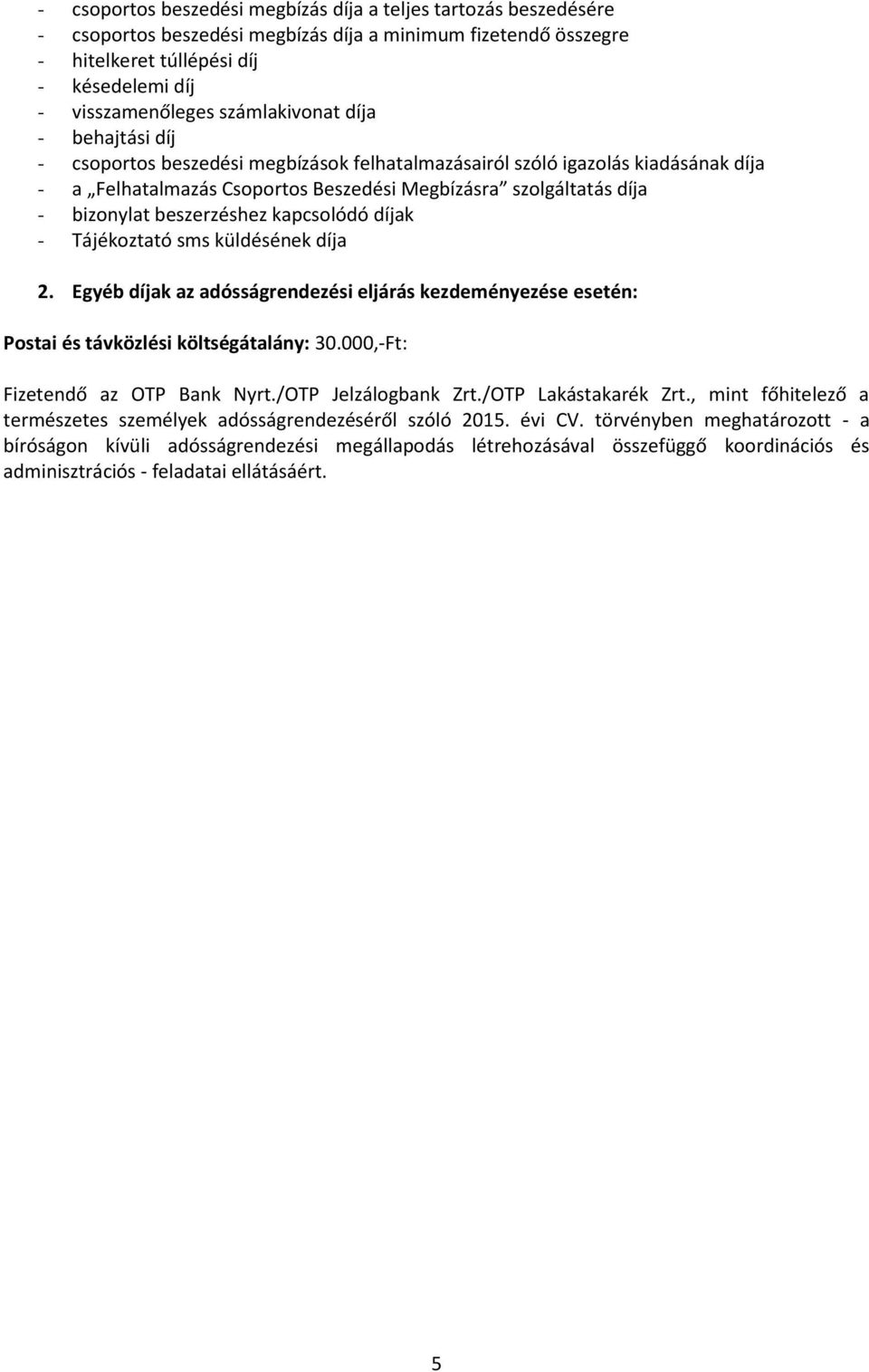 beszerzéshez kapcsolódó díjak - Tájékoztató sms küldésének díja 2. Egyéb díjak az adósságrendezési eljárás kezdeményezése esetén: Postai és távközlési költségátalány: 30.